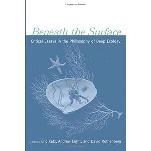 Beneath the Surface: Critical Essays in the Philosophy of Deep Ecology Beneath the Surface: Critical Essays in the Philosophy of Deep Ecology