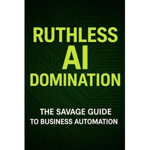 Liu, William RUTHLESS AI DOMINATION: How to Automate 90% of Your Business, Double Revenue, and Destroy Your Competition Before 2026 Liu, William RUTHLESS AI DOMINATION: How to Automate 90% of Your Business, Double Revenue, and Destroy Your Competition Before 2026