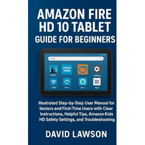 Lawson, David Amazon Fire HD 10 Tablet Guide for Beginners: Illustrated Step-by-Step User Manual for Seniors with Clear Instructions, Helpful Tips, Amazon Kids HD Safety Settings, and Troubleshooting Lawson, David Amazon Fire HD 10 Tablet Guide for Beginners: Illustrated Step-by-Step User Manual for Seniors with Clear Instructions, Helpful Tips, Amazon Kids HD Safety Settings, and Troubleshooting