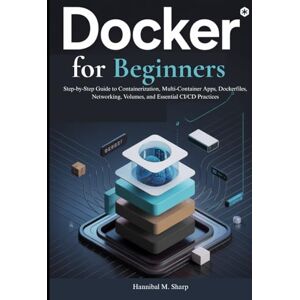 Sharp Docker for Beginners: Step-by-Step Guide to Containerization, Multi-Container Apps, Dockerfiles, Networking, Volumes, and Essential CI/CD Practices Sharp Docker for Beginners: Step-by-Step Guide to Containerization, Multi-Container Apps, Dockerfiles, Networking, Volumes, and Essential CI/CD Practices