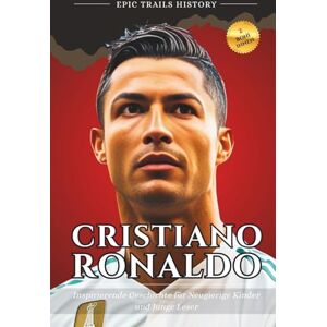 History, Epic Trails Cristiano Ronaldo: Inspirierende Geschichten für Neugierige Kinder und Junge Leser (Biografie) (Epische Pfade Geschichts Abenteuer) History, Epic Trails Cristiano Ronaldo: Inspirierende Geschichten für Neugierige Kinder und Junge Leser (Biografie) (Epische Pfade Geschichts Abenteuer)