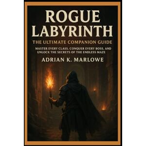 K. Marlowe, Adrian Rogue Labyrinth: The Ultimate Companion Guide: “Master Every Class, Conquer Every Boss, and Unlock the Secrets of the Endless Maze” K. Marlowe, Adrian Rogue Labyrinth: The Ultimate Companion Guide: “Master Every Class, Conquer Every Boss, and Unlock the Secrets of the Endless Maze”