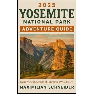 Schneider, Maximilian 2025 Yosemite National Park Adventure Guide: Trails, Views & Secrets of California’s Wild Heart (Wanderwise: The Ultimate Global Travel Guide Series) Schneider, Maximilian 2025 Yosemite National Park Adventure Guide: Trails, Views & Secrets of California’s Wild Heart (Wanderwise: The Ultimate Global Travel Guide Series)