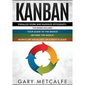 Metcalfe, Gary Kanban: 3 Books in 1: Your Guide to the Basics+Beyond the Basics+Workflow Visualized: An Expert's Guide Metcalfe, Gary Kanban: 3 Books in 1: Your Guide to the Basics+Beyond the Basics+Workflow Visualized: An Expert's Guide