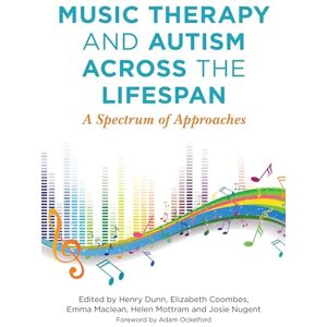 Edited by Henry Dunn, Elizabeth Coombes, Emma Maclean, Helen Mottram and Josie Nugent Music Therapy and Autism Across the Lifespan: A Spectrum of Approaches Edited by Henry Dunn, Elizabeth Coombes, Emma Maclean, Helen Mottram and Josie Nugent Music Therapy and Autism Across the Lifespan: A Spectrum of Approaches