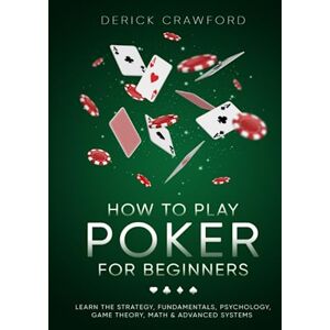 Crawford, Derick How to Play Poker for Beginners Learn the Strategy, Fundamentals, Psychology, Game Theory, Math & Advanced Systems Crawford, Derick How to Play Poker for Beginners Learn the Strategy, Fundamentals, Psychology, Game Theory, Math & Advanced Systems