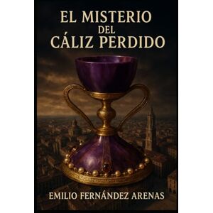 Fernández Arenas, Emilio El Misterio del Cáliz Perdido: Traiciones, Sociedades Ocultas, Masonería, Asesinato, Confabulaciones, Secretos Templarios, Plagios, Mentiras, Monasterios y Pasajes Ocultos. (Crímenes en Zaragoza) Fernández Arenas, Emilio El Misterio del Cáliz Perdido: Traiciones, Sociedades Ocultas, Masonería, Asesinato, Confabulaciones, Secretos Templarios, Plagios, Mentiras, Monasterios y Pasajes Ocultos. (Crímenes en Zaragoza)