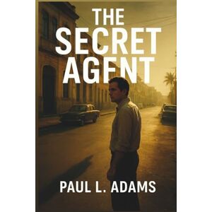Adams, Paul L. THE SECRET AGENT: An Exploration of Betrayal, Power, and Hidden Truths in a Time of Fear Adams, Paul L. THE SECRET AGENT: An Exploration of Betrayal, Power, and Hidden Truths in a Time of Fear
