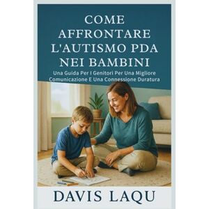 LAQU, DAVIS COME AFFRONTARE L'AUTISMO PDA NEI BAMBINI: Una Guida Per I Genitori Per Una Migliore Comunicazione E Una Connessione Duratura LAQU, DAVIS COME AFFRONTARE L'AUTISMO PDA NEI BAMBINI: Una Guida Per I Genitori Per Una Migliore Comunicazione E Una Connessione Duratura