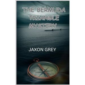 Grey, Jaxon The Bermuda Triangle Mystery: True Stories and Strange Disappearances Inside the Bermuda Triangle—And the Alarming Clues We’ve Been Missing (Mystery Depths: From Ocean Floors to Sky Paths) Grey, Jaxon The Bermuda Triangle Mystery: True Stories and Strange Disappearances Inside the Bermuda Triangle—And the Alarming Clues We’ve Been Missing (Mystery Depths: From Ocean Floors to Sky Paths)