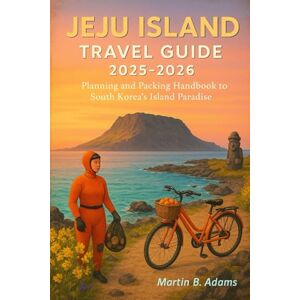 Adams, Martin B Jeju Island Travel Guide 2025-2026: Planning and Packing Handbook to South Korea’s Island Paradise Adams, Martin B Jeju Island Travel Guide 2025-2026: Planning and Packing Handbook to South Korea’s Island Paradise