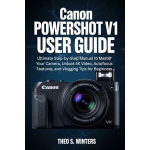 Winters, Theo s. Canon PowerShot V1 User Guide: Ultimate Step-by-Step Manual to Master Your Camera, Unlock 4K Video, Autofocus Features, and Vlogging Tips for Beginners Winters, Theo s. Canon PowerShot V1 User Guide: Ultimate Step-by-Step Manual to Master Your Camera, Unlock 4K Video, Autofocus Features, and Vlogging Tips for Beginners