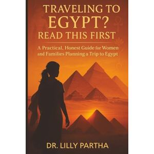 Partha, Dr. Lilly Traveling to Egypt? Read This First.: A Practical, Honest Guide for Women & Families Planning a Trip to Egypt Partha, Dr. Lilly Traveling to Egypt? Read This First.: A Practical, Honest Guide for Women & Families Planning a Trip to Egypt