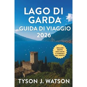 J. Watson, Tyson Lago di Garda guida di viaggio 2026: Itinerari segreti, borghi nascosti, viaggi culinari, fughe all'aria aperta ed esperienze autentiche sul lago più ... (The Ultimate Travel Companion (Italian)) J. Watson, Tyson Lago di Garda guida di viaggio 2026: Itinerari segreti, borghi nascosti, viaggi culinari, fughe all'aria aperta ed esperienze autentiche sul lago più ... (The Ultimate Travel Companion (Italian))