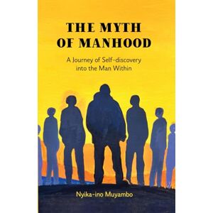 Muyambo, Nyika-ino The Myth of Manhood: A Journey of Self-discovery into the Man Within (Voices of Transformation Series) Muyambo, Nyika-ino The Myth of Manhood: A Journey of Self-discovery into the Man Within (Voices of Transformation Series)