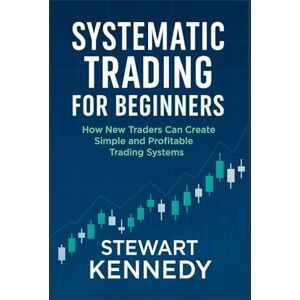 Kennedy, Stewart Systematic Trading for Beginners: How New Traders Can Create Simple and Profitable Trading Systems (The Investing Essentials Library) Kennedy, Stewart Systematic Trading for Beginners: How New Traders Can Create Simple and Profitable Trading Systems (The Investing Essentials Library)