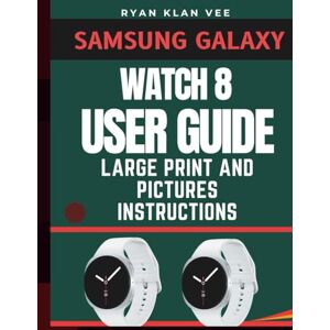 Vee, Ryan Klan Samsung Galaxy Watch 8 User Guide: Step-by-Step Manual Instruction With Pictures for Seniors and Beginners To Master Your Watch In no Time Vee, Ryan Klan Samsung Galaxy Watch 8 User Guide: Step-by-Step Manual Instruction With Pictures for Seniors and Beginners To Master Your Watch In no Time