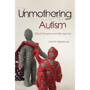Douglas, Patty Unmothering Autism: Ethical Disruptions and Affirming Care (Disability Culture and Politics) Douglas, Patty Unmothering Autism: Ethical Disruptions and Affirming Care (Disability Culture and Politics)