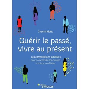 Motto, Chantal Guérir le passé, vivre au présent: Les constellations familiales pour comprendre son histoire et mieux s'en libérer Motto, Chantal Guérir le passé, vivre au présent: Les constellations familiales pour comprendre son histoire et mieux s'en libérer