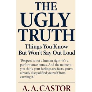 Castor, A a The Ugly Truth: Things You Know But Won't Say Out Loud Castor, A a The Ugly Truth: Things You Know But Won't Say Out Loud
