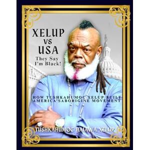 Xelup, Tushkahumoc Haiawa Xelup Vs USA They Say I'm Black!: How Tushkahumoc Xelup Built America's Aborigine Movement Xelup, Tushkahumoc Haiawa Xelup Vs USA They Say I'm Black!: How Tushkahumoc Xelup Built America's Aborigine Movement