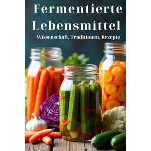 Svitana Fermentierte Lebensmittel Wissenschaft, Traditionen, Rezepte: Ein Ratgeber für den Haushalt: Lebendige Speisen und Getränke zubereiten mit 100 ausführlichen Rezepten – von Kimchi bis Kombucha Svitana Fermentierte Lebensmittel Wissenschaft, Traditionen, Rezepte: Ein Ratgeber für den Haushalt: Lebendige Speisen und Getränke zubereiten mit 100 ausführlichen Rezepten – von Kimchi bis Kombucha