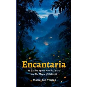 Dos Ventos, Mario Encantaria: The Hidden Spirit World of Brazil and the Magic of Catimbó Dos Ventos, Mario Encantaria: The Hidden Spirit World of Brazil and the Magic of Catimbó