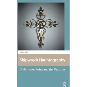 Rich, Sara Shipwreck Hauntography: Underwater Ruins and the Uncanny (Maritime Humanities, 1400-1800) Rich, Sara Shipwreck Hauntography: Underwater Ruins and the Uncanny (Maritime Humanities, 1400-1800)