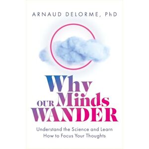 Delorme, Arnaud Why Our Minds Wander: Understand the Science and Learn How to Focus Your Thoughts Delorme, Arnaud Why Our Minds Wander: Understand the Science and Learn How to Focus Your Thoughts