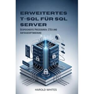 WHITES, HAROLD Erweitertes T-SQL für SQL Server: Gespeicherte Prozeduren, CTEs und Abfrageoptimierung WHITES, HAROLD Erweitertes T-SQL für SQL Server: Gespeicherte Prozeduren, CTEs und Abfrageoptimierung