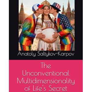Saltykov-Karpov, Anatoly The Unconventional Multidimensionality of Life's Secret Saltykov-Karpov, Anatoly The Unconventional Multidimensionality of Life's Secret