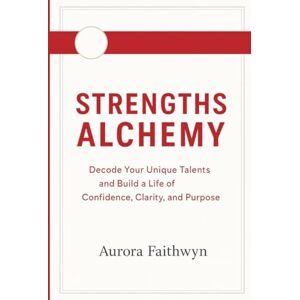 Faithwyn, Aurora Strengths Alchemy: Decode Your Unique Talents and Build a Life of Confidence, Clarity, and Purpose (The Inner Freedom Series: A journey to master emotions, calm the mind, and awaken true peace.) Faithwyn, Aurora Strengths Alchemy: Decode Your Unique Talents and Build a Life of Confidence, Clarity, and Purpose (The Inner Freedom Series: A journey to master emotions, calm the mind, and awaken true peace.)