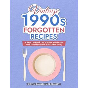 Palmer McDermott, Kevin Vintage 1990s Forgotten Recipes: A Retro Cookbook That Will Give You the Best Food From the Last Part of the 20th Century (Vintage and Retro Cookbooks) Palmer McDermott, Kevin Vintage 1990s Forgotten Recipes: A Retro Cookbook That Will Give You the Best Food From the Last Part of the 20th Century (Vintage and Retro Cookbooks)