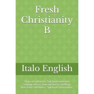 English, Italo Fresh Christianity B: Hope in evil times. Self-protection and helping others. How evil works. Uplifting love from selfishness. Spiritual Communion.: 2 English, Italo Fresh Christianity B: Hope in evil times. Self-protection and helping others. How evil works. Uplifting love from selfishness. Spiritual Communion.: 2