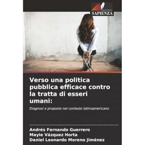 Guerrero, Andrés Fernando Verso una politica pubblica efficace contro la tratta di esseri umani:: Diagnosi e proposte nel contesto latinoamericano Guerrero, Andrés Fernando Verso una politica pubblica efficace contro la tratta di esseri umani:: Diagnosi e proposte nel contesto latinoamericano