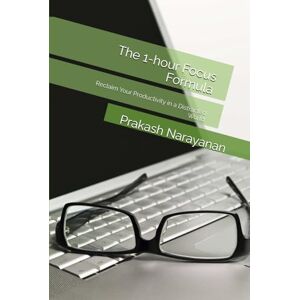 Narayanan, Mr Prakash The 1-hour Focus Formula: Reclaim Your Productivity in a Distracted World Narayanan, Mr Prakash The 1-hour Focus Formula: Reclaim Your Productivity in a Distracted World