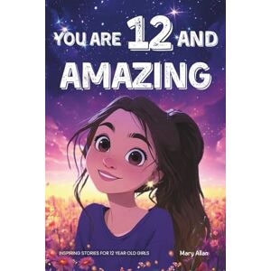 Allan, Mary You Are 12 And Amazing! Inspiring Stories For 12 Year Old Girls: 15 Motivating Tales of Friendship, Self-Confidence, Compassion and Courage (You Are Amazing!) Allan, Mary You Are 12 And Amazing! Inspiring Stories For 12 Year Old Girls: 15 Motivating Tales of Friendship, Self-Confidence, Compassion and Courage (You Are Amazing!)