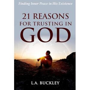 Buckley, L.A. 21 Reasons for Trusting in God: Finding Inner Peace in His Existence Buckley, L.A. 21 Reasons for Trusting in God: Finding Inner Peace in His Existence