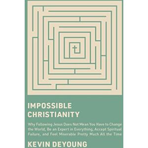 DeYoung, Kevin Impossible Christianity: Why Following Jesus Does Not Mean You Have to Change the World, Be an Expert in Everything, Accept Spiritual Failure, and Feel Miserable Pretty Much All the Time DeYoung, Kevin Impossible Christianity: Why Following Jesus Does Not Mean You Have to Change the World, Be an Expert in Everything, Accept Spiritual Failure, and Feel Miserable Pretty Much All the Time
