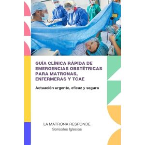 IGLESIAS CONSTANTE, SONSOLES GUÍA CLÍNICA RÁPIDA DE EMERGENCIAS OBSTÉTRICAS PARA MATRONAS, ENFERMERAS Y TCAE: Actuación urgente, eficaz y segura IGLESIAS CONSTANTE, SONSOLES GUÍA CLÍNICA RÁPIDA DE EMERGENCIAS OBSTÉTRICAS PARA MATRONAS, ENFERMERAS Y TCAE: Actuación urgente, eficaz y segura