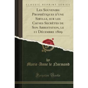 Normand, Marie-Anne le Les Souvenirs Prophétiques d'une Sibylle, sur les Causes Secrètes de Son Arrestation, le 11 Décembre 1809 (Classic Reprint) Normand, Marie-Anne le Les Souvenirs Prophétiques d'une Sibylle, sur les Causes Secrètes de Son Arrestation, le 11 Décembre 1809 (Classic Reprint)