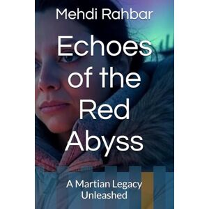 Rahbar, Mehdi Echoes of the Red Abyss: A Martian Legacy Unleashed: 1 Rahbar, Mehdi Echoes of the Red Abyss: A Martian Legacy Unleashed: 1