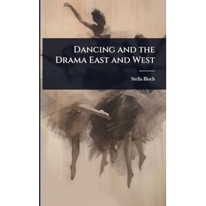 Bloch, Stella Dancing and the Drama East and West Bloch, Stella Dancing and the Drama East and West