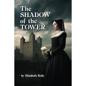 Kelly, Elizabeth The Shadow of the Tower (The Tudors Series) Kelly, Elizabeth The Shadow of the Tower (The Tudors Series)