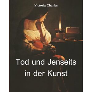 Charles, Victoria Tod Und Jenseits In Der Kunst: Symbole der Vergänglichkeit und die Kunst der Erinnerung Charles, Victoria Tod Und Jenseits In Der Kunst: Symbole der Vergänglichkeit und die Kunst der Erinnerung