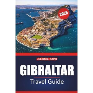 Davis, Julius M. Gibraltar Travel Guide 2025: Explore the Rich History, Must-See Sights, Local Cuisine, Adventure Activities, with Practical Travel Tips and Itinerary Ideas Davis, Julius M. Gibraltar Travel Guide 2025: Explore the Rich History, Must-See Sights, Local Cuisine, Adventure Activities, with Practical Travel Tips and Itinerary Ideas