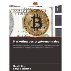 Roy, Monjit Marketing des crypto-monnaies: Modèles mathématiques pour comprendre le comportement des consommateurs dans l'espace des monnaies numériques Roy, Monjit Marketing des crypto-monnaies: Modèles mathématiques pour comprendre le comportement des consommateurs dans l'espace des monnaies numériques