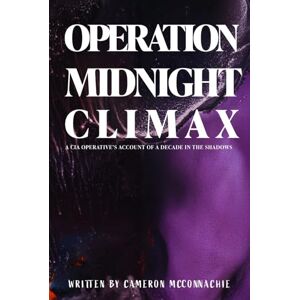McConnachie, Cameron Operation Midnight Climax: A CIA Operative’s Account of a Decade in the Shadows McConnachie, Cameron Operation Midnight Climax: A CIA Operative’s Account of a Decade in the Shadows