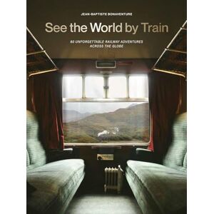 Bonaventure, Jean-Baptiste See the World by Train: 80 Unforgettable Railway Adventures Across the Globe Bonaventure, Jean-Baptiste See the World by Train: 80 Unforgettable Railway Adventures Across the Globe