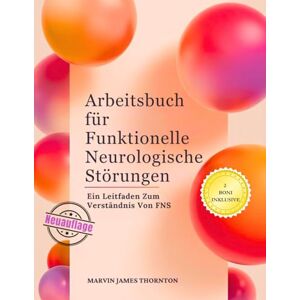 Thornton, Marvin James Arbeitsbuch für Funktionelle Neurologische Störungen: Ein Leitfaden Zum Verständnis Von FNS Thornton, Marvin James Arbeitsbuch für Funktionelle Neurologische Störungen: Ein Leitfaden Zum Verständnis Von FNS